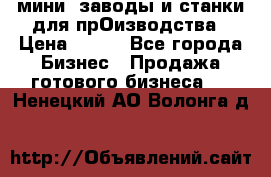 мини- заводы и станки для прОизводства › Цена ­ 100 - Все города Бизнес » Продажа готового бизнеса   . Ненецкий АО,Волонга д.